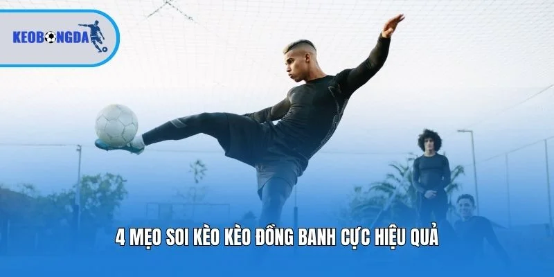 4 mẹo soi kèo kèo đồng banh cực hiệu quả