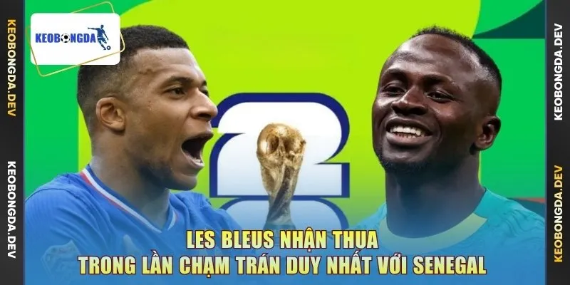 Les Bleus nhận thua trong lần chạm trán duy nhất với Senegal