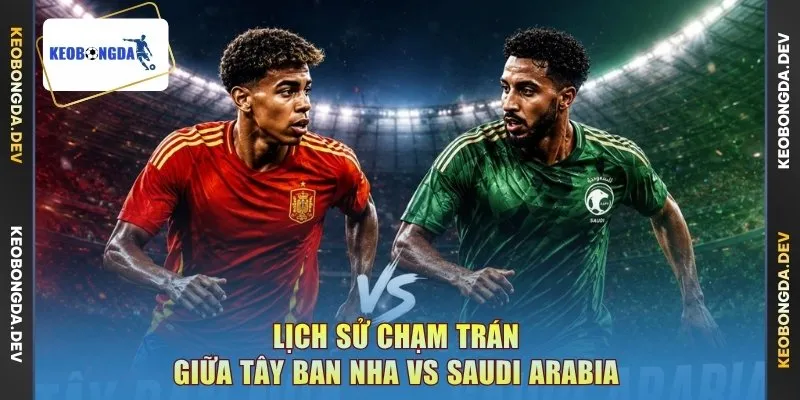 Lịch sử chạm trán giữa Tây Ban Nha vs Saudi Arabia